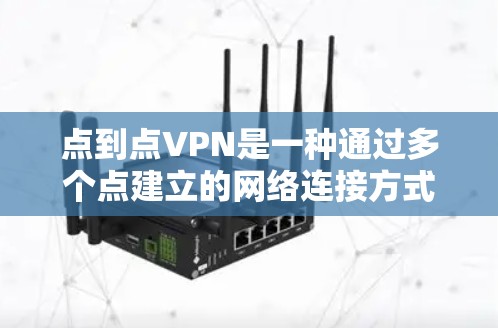 点到点VPN是一种通过多个点建立的网络连接方式，避免使用中间点，实现两地之间的VPN。以下是关于点到点VPN的详细分析