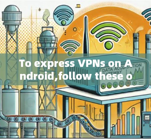 To express VPNs on Android,follow these organized steps based on your needs and considerations: