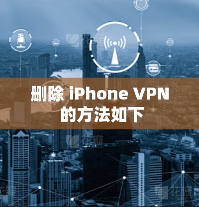 删除 iPhone VPN 的方法如下 删除 iPhone VPN 的方法如下