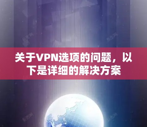 关于VPN选项的问题,以下是详细的解决方案 关于VPN选项的问题,以下是详细的解决方案