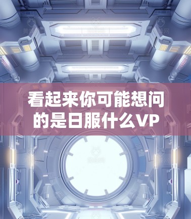看起来你可能想问的是日服什么VPN,但日服在中文网络VPN中可能不太常见。如果你指的是VPN服务,那么可以提供一些常用的VPN推荐 看起来你可能想问的是日服什么VPN,但日服在中文网络VPN中可能不太常见。如果你指的是VPN服务,那么可以提供一些常用的VPN推荐