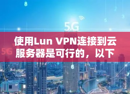 使用Lun VPN连接到云服务器是可行的,以下是一些步骤和建议 使用Lun VPN连接到云服务器是可行的,以下是一些步骤和建议