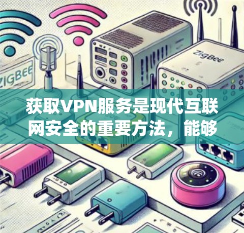 获取VPN服务是现代互联网安全的重要方法，能够保护您的数据和隐私。以下是一些 commonly used VPN services 和如何获取它们的建议