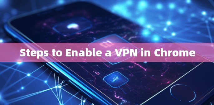 Steps to Enable a VPN in Chrome