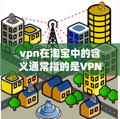 vpn在淘宝中的含义通常指的是VPN,即虚拟网络连接,用于在线购物或查看商品信息时的VPN服务。以下是如何在淘宝上进行VPN搜索的步骤指南 vpn在淘宝中的含义通常指的是VPN,即虚拟网络连接,用于在线购物或查看商品信息时的VPN服务。以下是如何在淘宝上进行VPN搜索的步骤指南