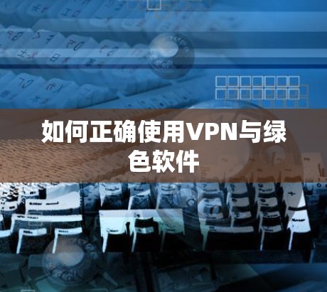 如何正确使用VPN与绿色软件
