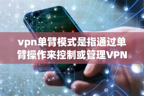 vpn单臂模式是指通过单臂操作来控制或管理VPN设备的一种方式。这种模式通常适用于设备设计较为方便单臂操作的场景，可能在操作简单性和效率上有所提升。以下是对单臂模式的详细分析