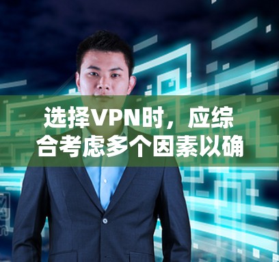 选择VPN时，应综合考虑多个因素以确保安全、可靠和合适的解决方案。以下是对如何选择适合自己的VPN服务的建议