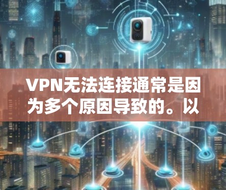 VPN无法连接通常是因为多个原因导致的。以下是一些可能的原因和解决方案