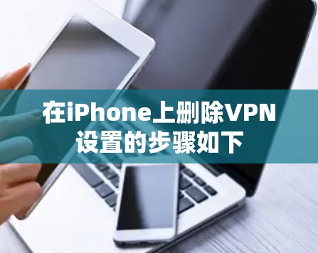 在iPhone上删除VPN设置的步骤如下 在iPhone上删除VPN设置的步骤如下