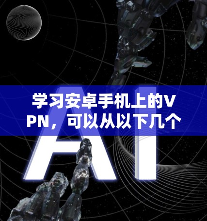 学习安卓手机上的VPN，可以从以下几个步骤进行