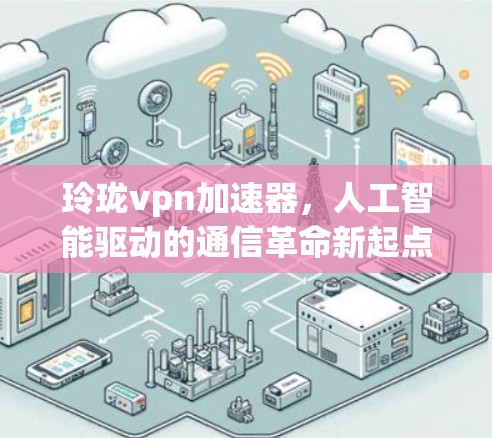 玲珑<strong>VPN加速器</strong>，人工智能驱动的通信革命新起点