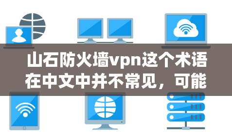 山石防火墙vpn这个术语在中文中并不常见,可能是一个特定领域或特定语境中的术语,需要结合上下文来理解。以下是几个可能的解释 山石防火墙vpn这个术语在中文中并不常见,可能是一个特定领域或特定语境中的术语,需要结合上下文来理解。以下是几个可能的解释