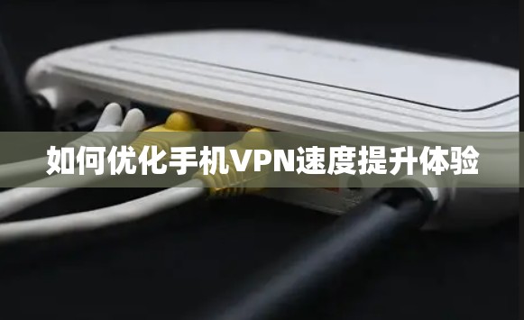 如何优化手机VPN速度提升体验