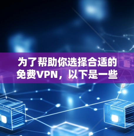 为了帮助你选择合适的免费VPN,以下是一些结构化的建议 为了帮助你选择合适的免费VPN,以下是一些结构化的建议