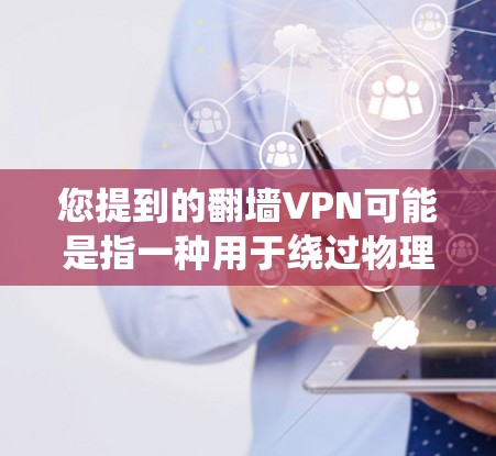 您提到的翻墙VPN可能是指一种用于绕过物理墙或防火墙的VPN软件。然而，通常VPN存在一定的使用限制，包括访问权限、下载速度、使用时间等。以下是一些关于翻墙VPN的常见问题和信息