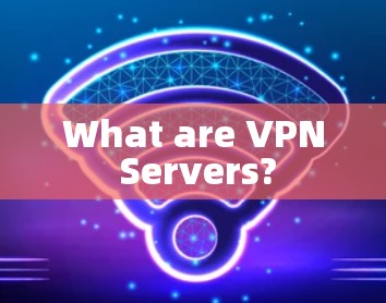 What are VPN Servers?