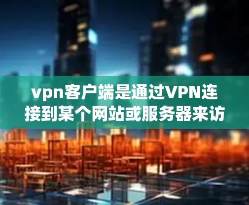 vpn客户端是通过VPN连接到某个网站或服务器来访问电子资源、文档或虚拟项目的工具。如果你正在寻找如何在vpn客户端上使用,以下是一些基本步骤和建议 vpn客户端是通过VPN连接到某个网站或服务器来访问电子资源、文档或虚拟项目的工具。如果你正在寻找如何在vpn客户端上使用,以下是一些基本步骤和建议