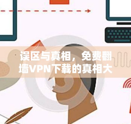 误区与真相，免费<strong>翻墙</strong>VPN下载的真相大白
