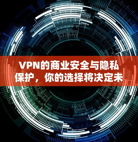 VPN的商业安全与隐私保护，你的选择将决定未来