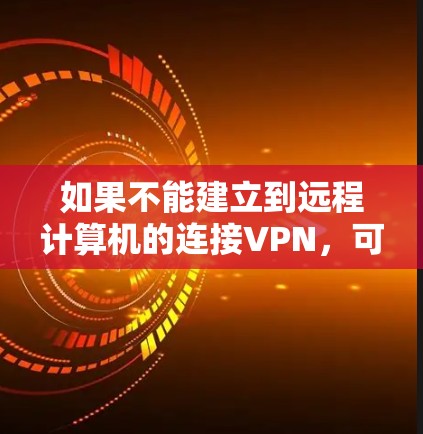 如果不能建立到远程计算机的连接VPN,可能的原因包括网络配置错误、设备问题、防火墙设置不当、虚拟机配置不正确或软件安装错误。以下是逐步解决方案 如果不能建立到远程计算机的连接VPN,可能的原因包括网络配置错误、设备问题、防火墙设置不当、虚拟机配置不正确或软件安装错误。以下是逐步解决方案