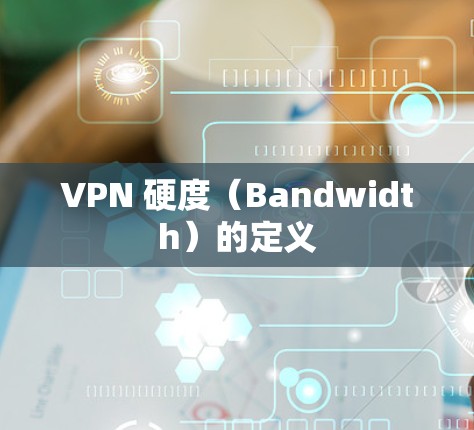 VPN 硬度（Bandwidth）的定义