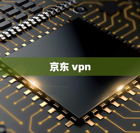 京东 vpn 京东 vpn