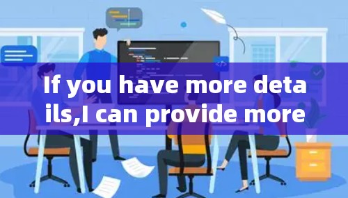 If you have more details,I can provide more specific guidance! If you have more details,I can provide more specific guidance!