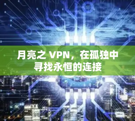月亮之 VPN,在孤独中寻找永恒的连接 月亮之 VPN,在孤独中寻找永恒的连接