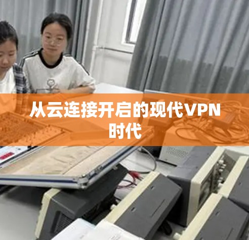 从云连接开启的现代VPN时代 从云连接开启的现代VPN时代