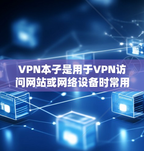 VPN本子是用于VPN访问网站或网络设备时常用的本子,通常由数字技术设备或软件驱动,以提供安全和稳定的信息传输。以下是一些关于VPN本子的常见问题和答案 VPN本子是用于VPN访问网站或网络设备时常用的本子,通常由数字技术设备或软件驱动,以提供安全和稳定的信息传输。以下是一些关于VPN本子的常见问题和答案