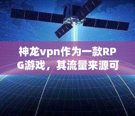 神龙vpn作为一款RPG游戏,其流量来源可能包括以下几个方面 神龙vpn作为一款RPG游戏,其流量来源可能包括以下几个方面