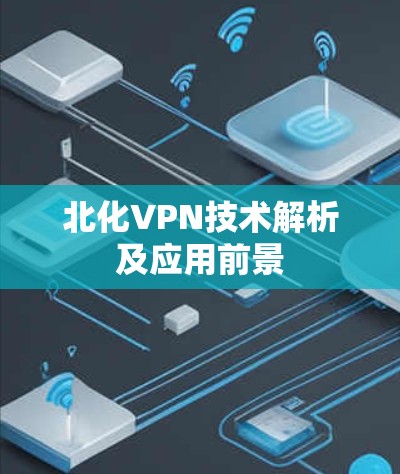 北化VPN技术解析及应用前景 北化VPN技术解析及应用前景