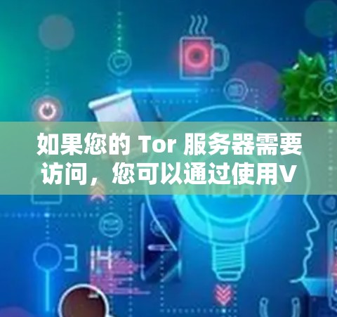 如果您的 Tor 服务器需要访问，您可以通过使用VPN来确保安全连接。以下是指导如何使用 Tor 和VPN来连接 Tor 服务器