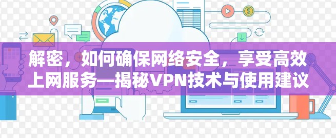 解密，如何确保网络安全，享受高效上网服务—揭秘VPN技术与使用建议