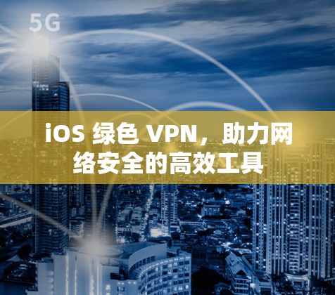 iOS 绿色 VPN,助力网络安全的高效工具 iOS 绿色 VPN,助力网络安全的高效工具
