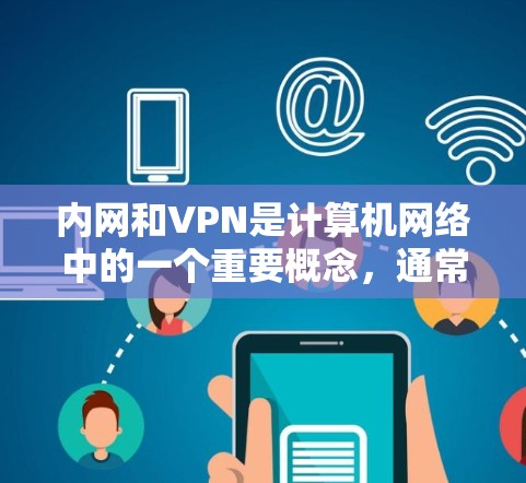 内网和VPN是计算机网络中的一个重要概念,通常指内部网络和通过VPN连接到外部网络的网络。以下是一些关于如何在内网和VPN中的使用和安全的建议 内网和VPN是计算机网络中的一个重要概念,通常指内部网络和通过VPN连接到外部网络的网络。以下是一些关于如何在内网和VPN中的使用和安全的建议