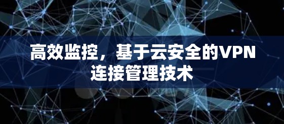 高效监控,基于云安全的VPN连接管理技术 高效监控,基于云安全的VPN连接管理技术
