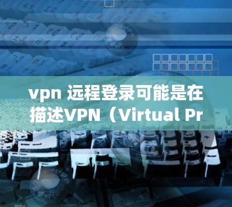 vpn 远程登录可能是在描述VPN(Virtual Private Network)的概念,用于远程登录互联网资源。以下是关于VPN远程登录的步骤和方法 vpn 远程登录可能是在描述VPN(Virtual Private Network)的概念,用于远程登录互联网资源。以下是关于VPN远程登录的步骤和方法