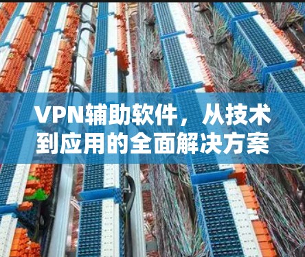 VPN辅助软件，从技术到应用的全面解决方案