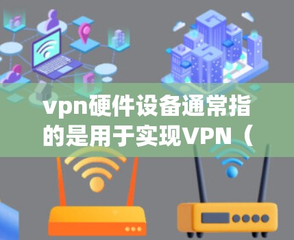 vpn硬件设备通常指的是用于实现VPN(虚拟专用网络)的硬件设备,这些设备包括路由器、交换机、防火墙等。以下是这些硬件设备的详细介绍 vpn硬件设备通常指的是用于实现VPN(虚拟专用网络)的硬件设备,这些设备包括路由器、交换机、防火墙等。以下是这些硬件设备的详细介绍