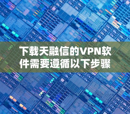 下载天融信的VPN软件需要遵循以下步骤,确保顺利完成 下载天融信的VPN软件需要遵循以下步骤,确保顺利完成