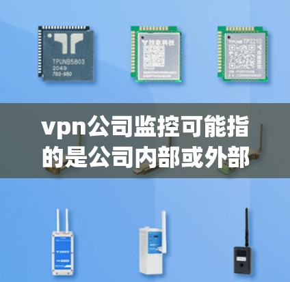 vpn公司监控可能指的是公司内部或外部的监控系统,具体功能取决于公司的业务需求和监控设备类型。以下是一些可能的监控功能和建议 vpn公司监控可能指的是公司内部或外部的监控系统,具体功能取决于公司的业务需求和监控设备类型。以下是一些可能的监控功能和建议