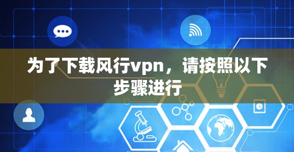 为了下载风行vpn,请按照以下步骤进行 为了下载风行vpn,请按照以下步骤进行