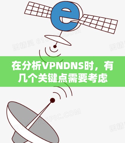 在分析VPNDNS时,有几个关键点需要考虑 在分析VPNDNS时,有几个关键点需要考虑