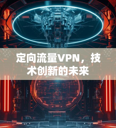 定向流量VPN,技术创新的未来 定向流量VPN,技术创新的未来