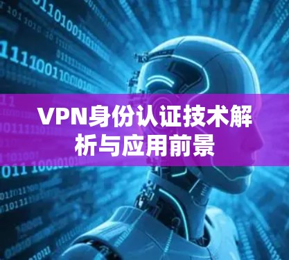 VPN身份认证技术解析与应用前景 VPN身份认证技术解析与应用前景