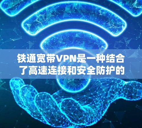 铁通宽带VPN是一种结合了高速连接和安全防护的网络解决方案,旨在为用户提供高效、安全的远程访问和数据传输服务。以下是关于其特点、使用方法及潜在问题的详细说明 铁通宽带VPN是一种结合了高速连接和安全防护的网络解决方案,旨在为用户提供高效、安全的远程访问和数据传输服务。以下是关于其特点、使用方法及潜在问题的详细说明