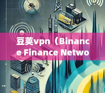 豆荚vpn(Binance Finance Network,简称BFN)是一个基于去中心化的网络,允许用户通过直接投入虚拟货币(如比特币)购买去中心化网络,从而进行交易。以下是对豆荚vpn的详细说明 豆荚vpn(Binance Finance Network,简称BFN)是一个基于去中心化的网络,允许用户通过直接投入虚拟货币(如比特币)购买去中心化网络,从而进行交易。以下是对豆荚vpn的详细说明
