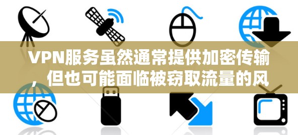 VPN服务虽然通常提供加密传输,但也可能面临被窃取流量的风险。以下是一些可能影响VPN流量的关键因素和建议 VPN服务虽然通常提供加密传输,但也可能面临被窃取流量的风险。以下是一些可能影响VPN流量的关键因素和建议